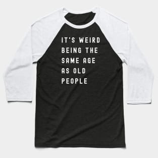 It's Weird Being The Same Age As Old People Baseball T-Shirt